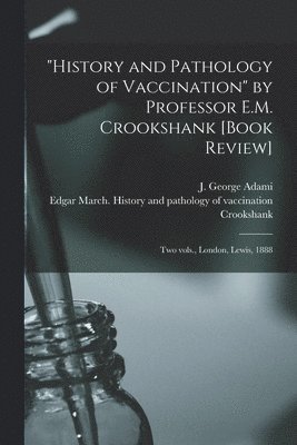 bokomslag &quot;History and Pathology of Vaccination&quot; by Professor E.M. Crookshank [book Review] [microform]