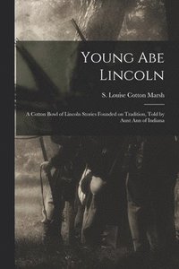 bokomslag Young Abe Lincoln; a Cotton Bowl of Lincoln Stories Founded on Tradition, Told by Aunt Ann of Indiana