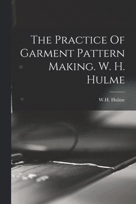 The Practice Of Garment Pattern Making. W. H. Hulme 1