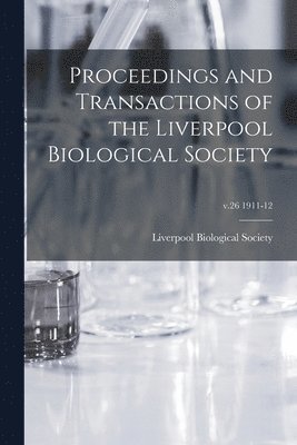 Proceedings and Transactions of the Liverpool Biological Society; v.26 1911-12 1