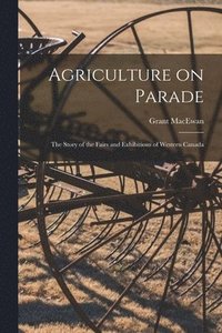 bokomslag Agriculture on Parade: the Story of the Fairs and Exhibitions of Western Canada