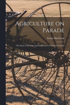 bokomslag Agriculture on Parade: the Story of the Fairs and Exhibitions of Western Canada