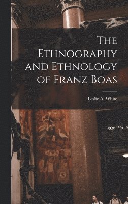 The Ethnography and Ethnology of Franz Boas, Inbunden