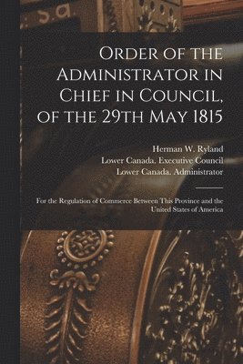 Order of the Administrator in Chief in Council, of the 29th May 1815 [microform] 1