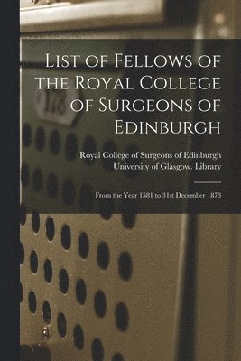 List of Fellows of the Royal College of Surgeons of Edinburgh [electronic Resource]