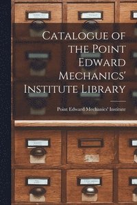 bokomslag Catalogue of the Point Edward Mechanics' Institute Library [microform]