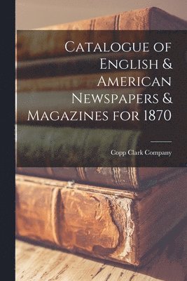 bokomslag Catalogue of English & American Newspapers & Magazines for 1870 [microform]