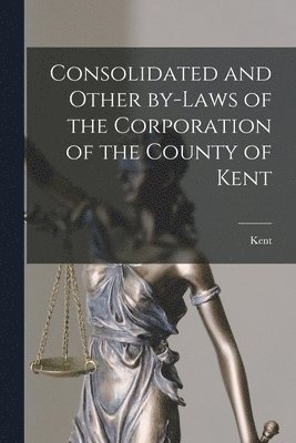 Consolidated and Other By-laws of the Corporation of the County of Kent [microform] 1
