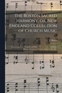 bokomslag The Boston Sacred Harmony, or, New England Collection of Church Music