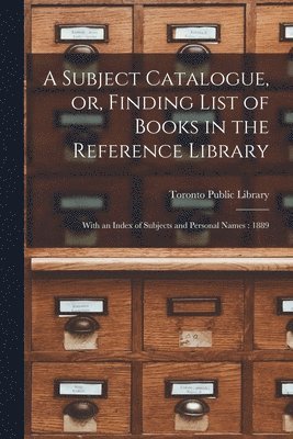 A Subject Catalogue, or, Finding List of Books in the Reference Library [microform] 1