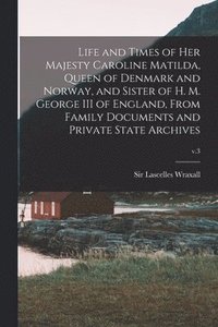 bokomslag Life and Times of Her Majesty Caroline Matilda, Queen of Denmark and Norway, and Sister of H. M. George III of England, From Family Documents and Private State Archives; v.3