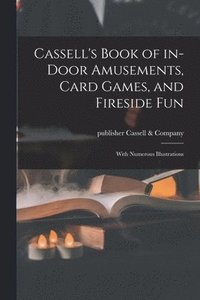 bokomslag Cassell's Book of In-door Amusements, Card Games, and Fireside Fun; With Numerous Illustrations
