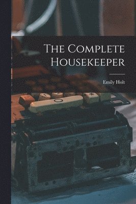 The Complete Housekeeper [microform] 1