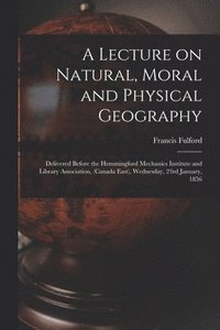 bokomslag A Lecture on Natural, Moral and Physical Geography [microform]