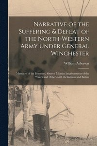 bokomslag Narrative of the Suffering & Defeat of the North-Western Army Under General Winchester [microform]