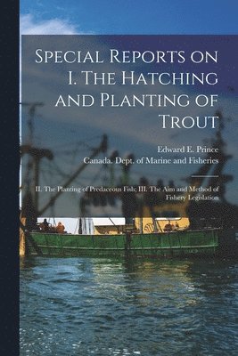 bokomslag Special Reports on I. The Hatching and Planting of Trout; II. The Planting of Predaceous Fish; III. The Aim and Method of Fishery Legislation [microform]