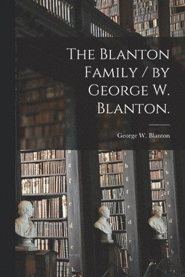 bokomslag The Blanton Family / by George W. Blanton.