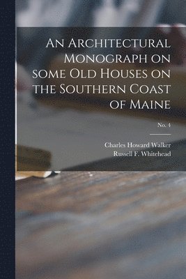 An Architectural Monograph on Some Old Houses on the Southern Coast of Maine; No. 4 1