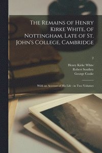 bokomslag The Remains of Henry Kirke White, of Nottingham, Late of St. John's College, Cambridge