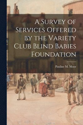 A Survey of Services Offered by the Variety Club Blind Babies Foundation 1