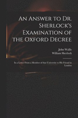John 1616-1703 Wallis, William ?- Sherlock - Answer to Dr. Sherlock's Examination of the Oxford Decree, Häftad