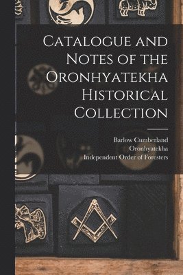 Catalogue and Notes of the Oronhyatekha Historical Collection [microform] 1
