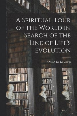 A Spiritual Tour of the World in Search of the Line of Life's Evolution [microform] 1