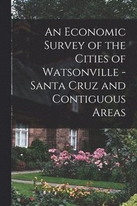 bokomslag An Economic Survey of the Cities of Watsonville - Santa Cruz and Contiguous Areas