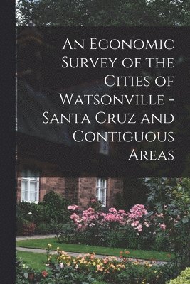 An Economic Survey of the Cities of Watsonville - Santa Cruz and Contiguous Areas 1