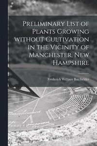 bokomslag Preliminary List of Plants Growing Without Cultivation in the Vicinity of Manchester, New Hampshire