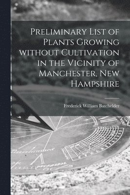 bokomslag Preliminary List of Plants Growing Without Cultivation in the Vicinity of Manchester, New Hampshire