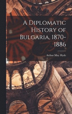 bokomslag A Diplomatic History of Bulgaria, 1870-1886