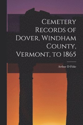 Cemetery Records of Dover, Windham County, Vermont, to 1865 1
