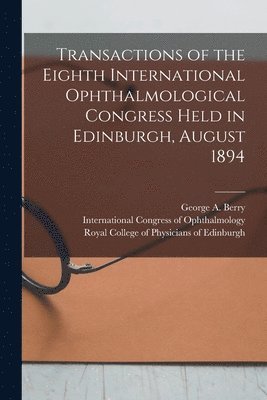 Transactions of the Eighth International Ophthalmological Congress Held in Edinburgh, August 1894 1