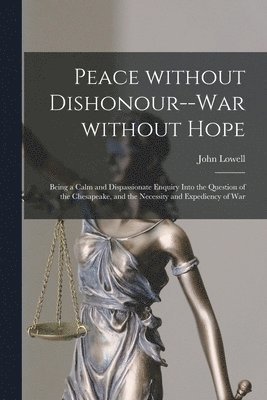 Peace Without Dishonour--war Without Hope [microform] 1