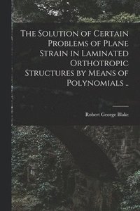 bokomslag The Solution of Certain Problems of Plane Strain in Laminated Orthotropic Structures by Means of Polynomials ..