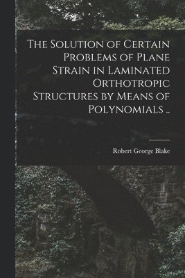 bokomslag The Solution of Certain Problems of Plane Strain in Laminated Orthotropic Structures by Means of Polynomials ..