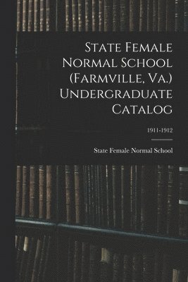 bokomslag State Female Normal School (Farmville, Va.) Undergraduate Catalog; 1911-1912