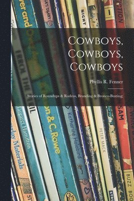 Cowboys, Cowboys, Cowboys; Stories of Roundups & Rodeos, Branding & Bronco-busting; 1