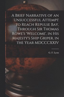 bokomslag Brief Narrative of an Unsuccessful Attempt to Reach Repulse Bay, Through Sir Thomas Rowe's 'Welcome', in His Majesty's Ship Griper, in the Year MDCCCXXIV [microform]