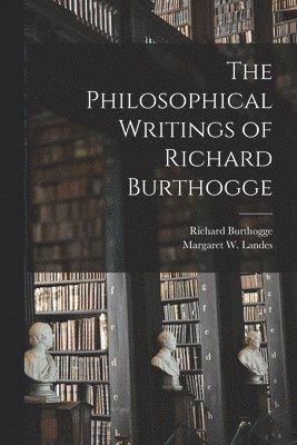 The Philosophical Writings of Richard Burthogge [microform] 1