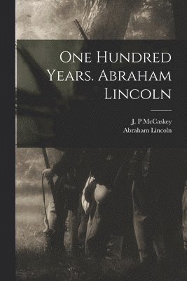 One Hundred Years. Abraham Lincoln 1