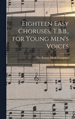 bokomslag Eighteen Easy Choruses, T.B.B., for Young Men's Voices