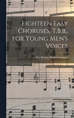 Eighteen Easy Choruses, T.B.B., for Young Men's Voices 1