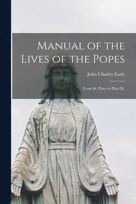 John Charles Earle - Manual of the Lives of the Popes, Häftad