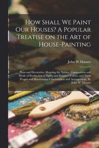 bokomslag How Shall We Paint Our Houses? A Popular Treatise on the Art of House-painting