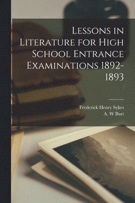 Lessons in Literature for High School Entrance Examinations 1892-1893 [microform] 1