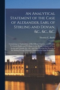 bokomslag An Analytical Statement of the Case of Alexander, Earl of Stirling and Dovan, &c., &c., &c. [microform]