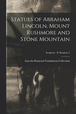 Statues of Abraham Lincoln. Mount Rushmore and Stone Mountain; Sculptors - B Borglum 2 1