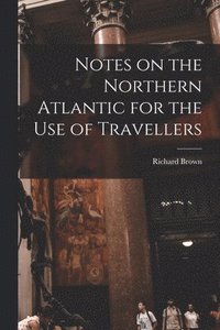 bokomslag Notes on the Northern Atlantic for the Use of Travellers [microform]